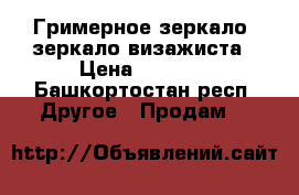 Гримерное зеркало /зеркало визажиста › Цена ­ 4 000 - Башкортостан респ. Другое » Продам   